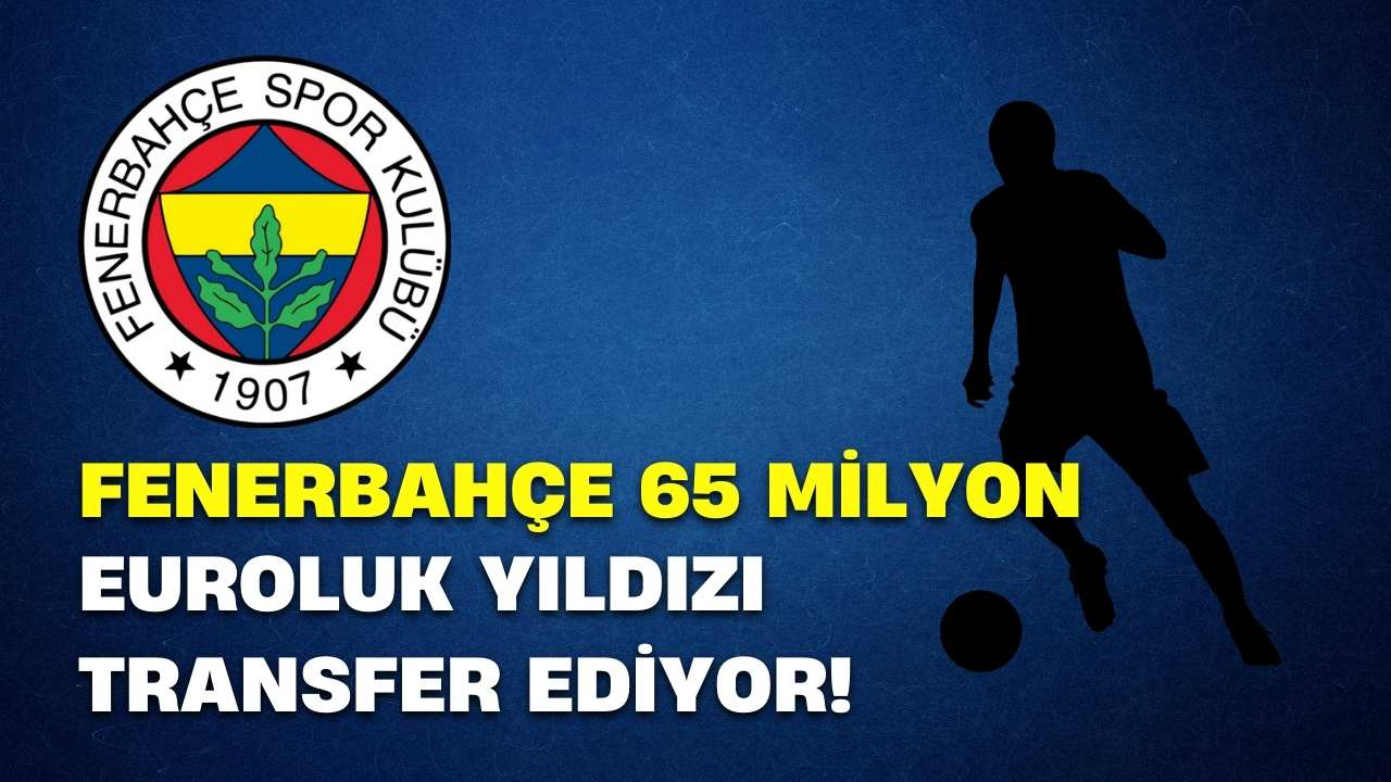 Fenerbahçe 65 milyon euroluk yıldızı transfer ediyor! Detaylar belli oldu
