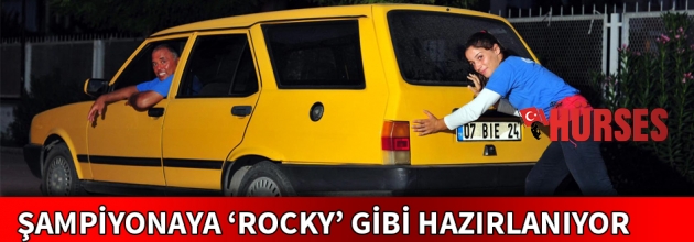ŞAMPİYONAYA ‘ROCKY’ GİBİ HAZIRLANIYOR