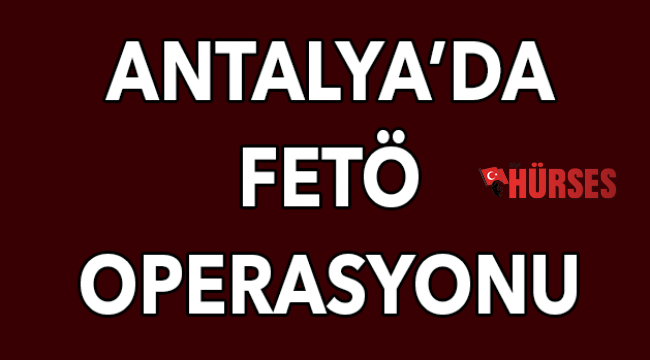 Antalya’da FETÖ operasyonu