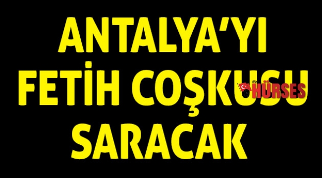 Antalya’yı fetih  coşkusu saracak