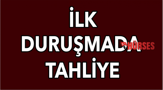 İlk duruşmada tahliye