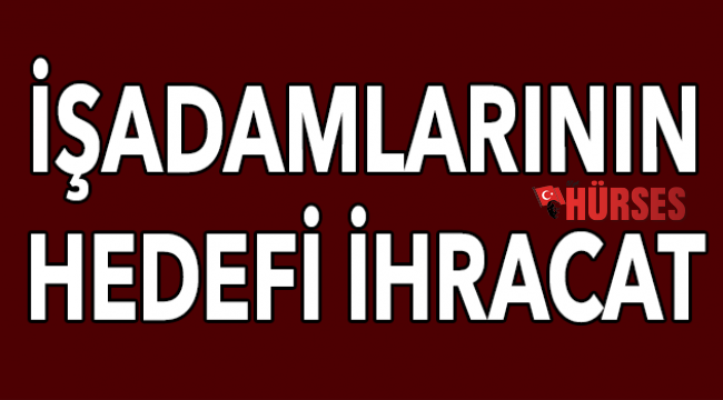 İşadamlarının hedefi ihracat