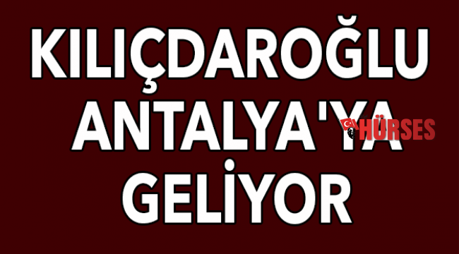 Kılıçdaroğlu  Antalya'ya geliyor