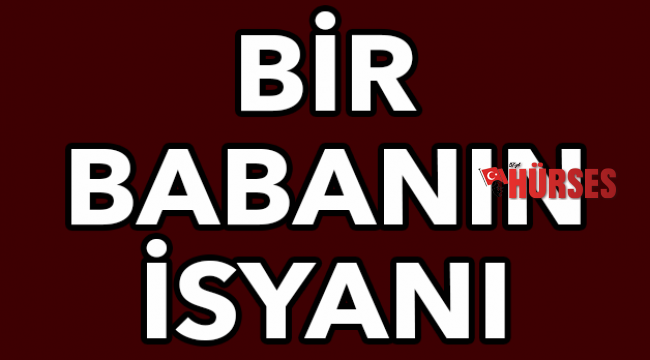 Bir babanın isyanı