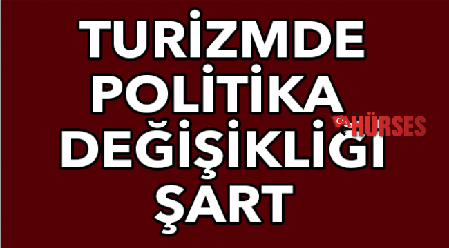 Turizmde politika değişikliği şart