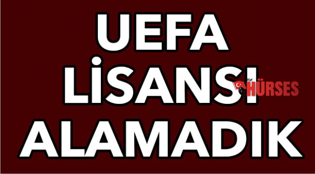 UEFA lisansı alamadık