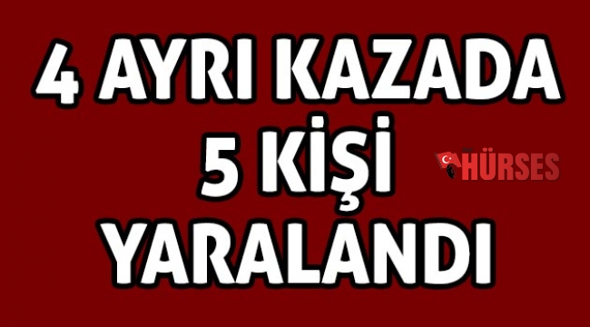 4 ayrı kazada 5 kişi yaralandı