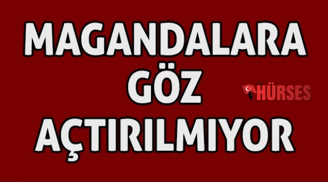 Magandalara  göz açtırılmıyor
