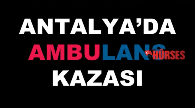Antalya'da ambulans kazası