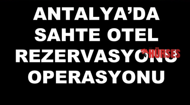 Antalya'da sahte otel  rezervasyonu operasyonu