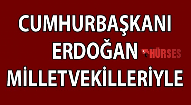 Cumhurbaşkanı Erdoğan milletvekilleriyle