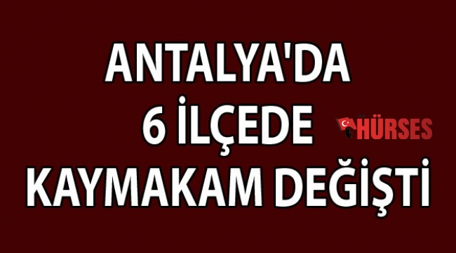 Antalya'da 6 ilçede kaymakam değişti