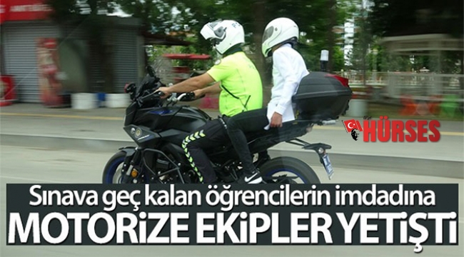Sınava geç kalan öğrencilerin imdadına motorize ekipler yetişti