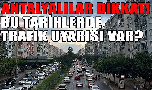 Antalyalılar bu tarihe dikkat? Trafik uyarısı yapıldı!