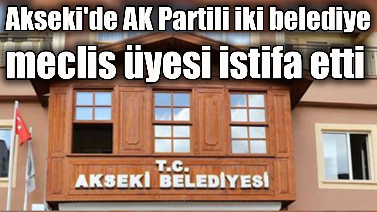 Akseki'de AK Partili iki belediye meclis üyesi istifa etti