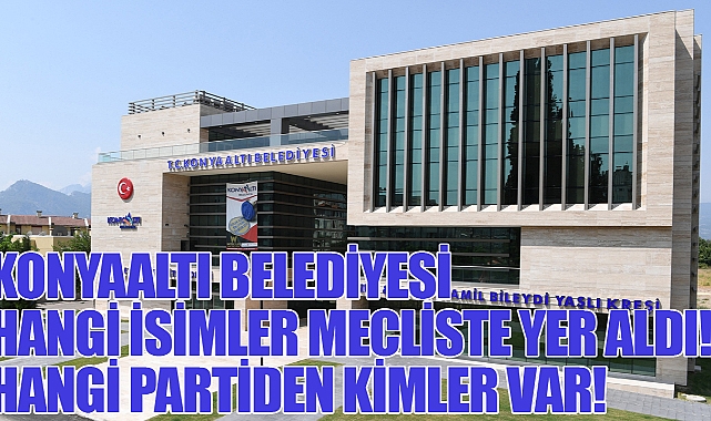 Konyaaltı Belediyesi Meclis üyeleri belli oldu? Hangi isimler mecliste yer aldı! Hangi partiden kimler var!