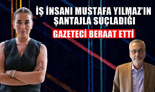 İş İnsanı Mustafa Yılmaz'ın Şantajla Suçladığı Gazeteci Beraat Etti
