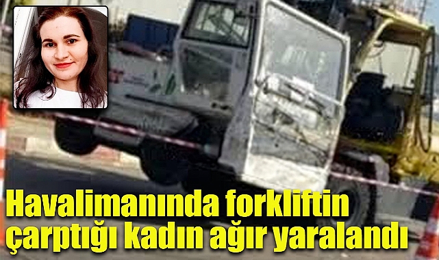 Havalimanında forkliftin çarptığı kadın ağır yaralandı