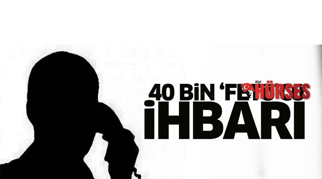40 BİN FETÖCÜ İHBARI