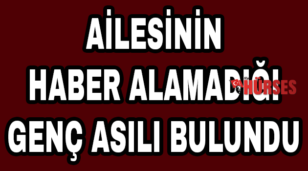 Ailesinin haber alamadığı genç asılı bulundu