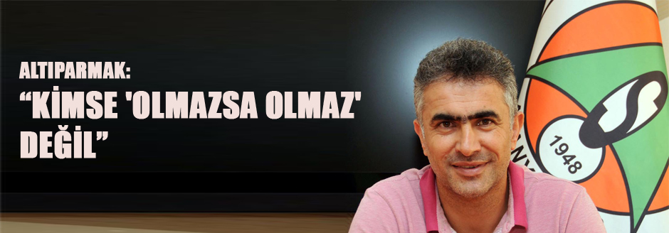Altıparmak: Kimse &#8217;olmazsa Olmaz&#8217; Değil