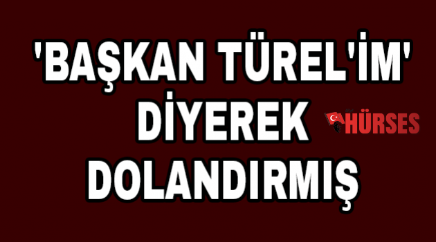 'Başkan Türel'im' diyerek dolandırmış