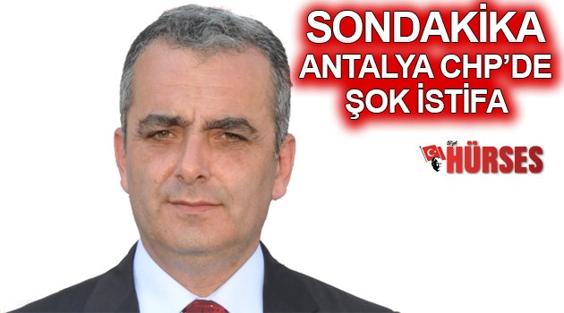 CHP ANTALYA İL BAŞKANI SEMİH ESEN İSTİFA ETTİ