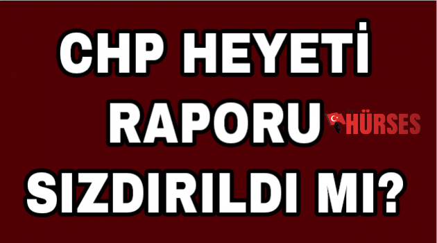 CHP heyeti raporu sızdırıldı mı?