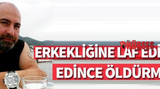 ERKEKLİĞİNE LAF SÖYLEYİNCE ÖLDÜRMÜŞ!
