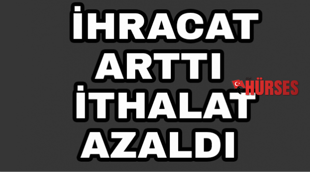 İhracat arttı, ithalat azaldı