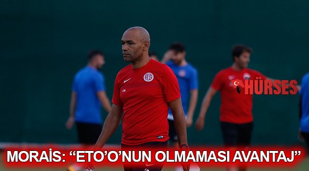 MORAİS: “ETO’O’NUN OLMAMASI AVANTAJ”