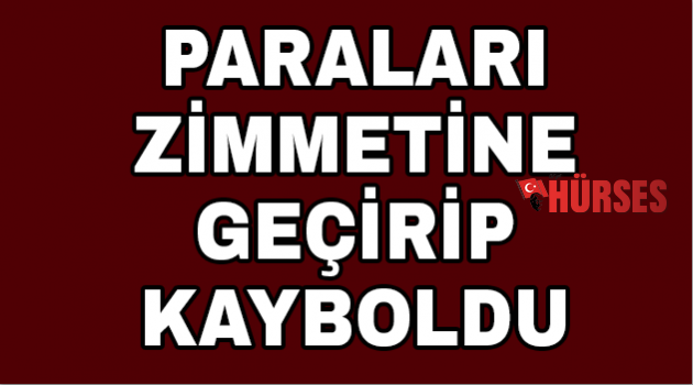 Paraları zimmetine geçirip kayboldu