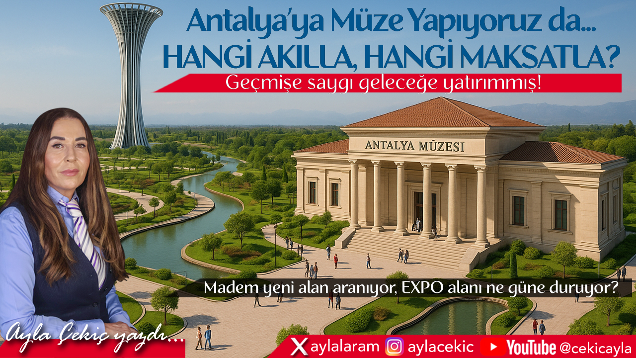 Antalya’ya Müze Yapıyoruz da... Hangi Akılla, Hangi Maksatla?