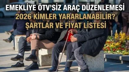 Emekliye ÖTV’siz araç düzenlemesi 2026 kimler yararlanabilir? Şartlar ve fiyat Listesi